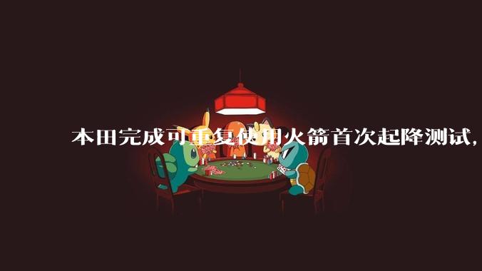 本田完成可重复使用火箭首次起降测试，这标志着什么？